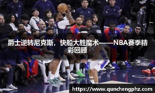 爵士逆转尼克斯，快船大胜魔术——NBA赛季精彩回顾